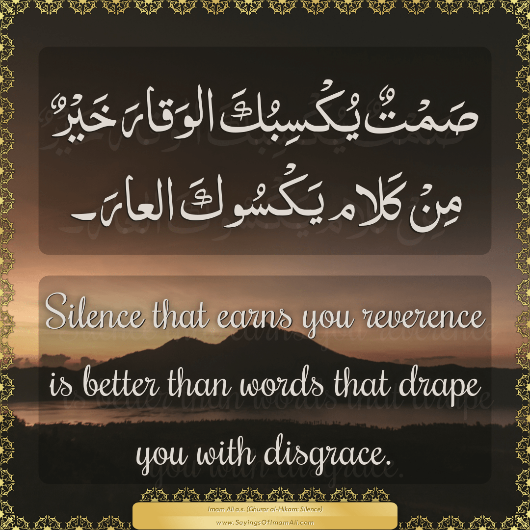 Silence that earns you reverence is better than words that drape you with...